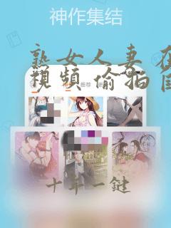 熟女人妻 在线视频 偷拍自拍