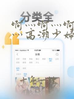 啊灬啊灬啊灬快灬高潮少妇1