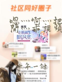 嗯灬啊灬把腿张开灬乖视频
