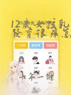 12岁女孩乳房发育很痒怎么办