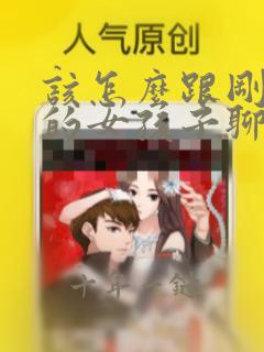 该怎么跟刚认识的女孩子聊天