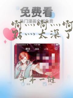 啊灬啊灬啊灬轻点灬太深了