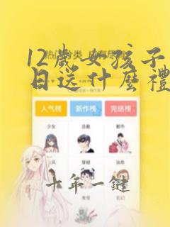 12岁女孩子生日送什么礼物好
