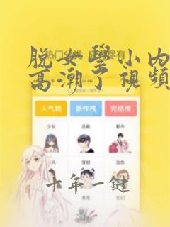 脱女学小内内摸高潮了视频