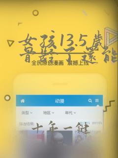 女孩13.5岁骨龄了还能长么