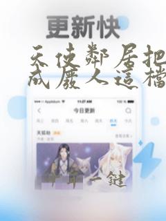天使邻居把我养成废人这档事免费观看