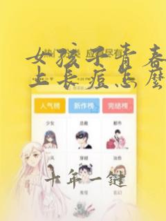 女孩子青春期脸上长痘怎么办