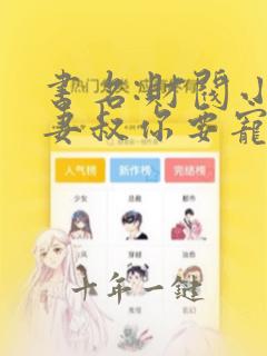 书名:财阀小娇妻叔你要宠坏我了