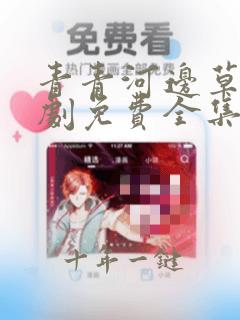 青青河边草电视剧免费全集完整版第一集