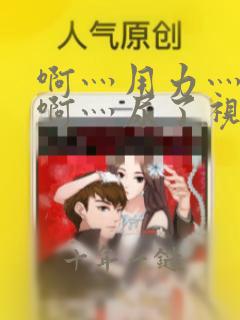 啊灬用力灬啊灬啊灬尿了视频