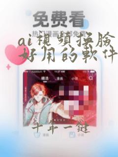 ai视频换脸最好用的软件免费