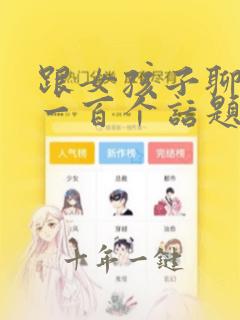 跟女孩子聊天的一百个话题