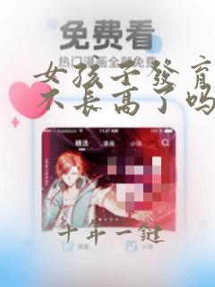 女孩子发育了就不长高了吗