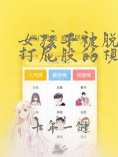 女孩子被脱裤子打屁股的视频