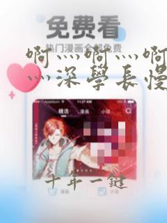 啊灬啊灬啊灬快灬深学长慢视频