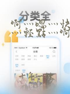 啊灬嗯灬快点啊灬轻点灬啊灬
