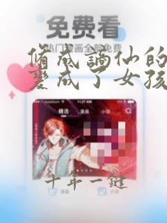修成谪仙的我却变成了女孩子