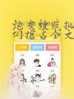 炮灰被疯批男主们抢占全文免费阅读