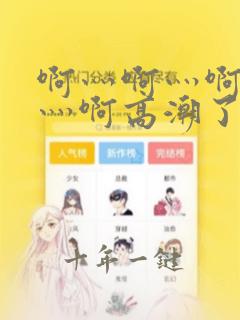 啊灬啊灬啊灬啊灬啊高潮了