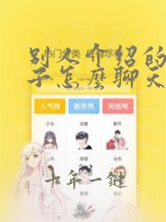 别人介绍的女孩子怎么聊天