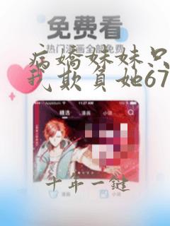病娇妹妹只想让我欺负她67话免费观看