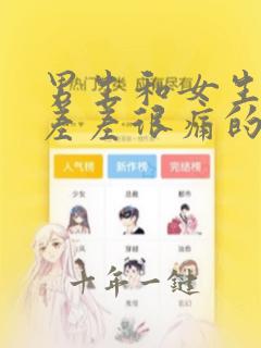 男生和女生一起差差很痛的免费观看