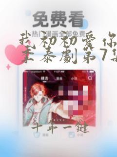我初初爱你第二季泰剧第7集免费观看