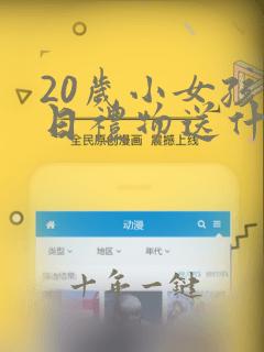 20岁小女孩生日礼物送什么好