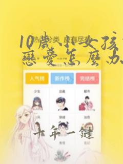 10岁小女孩谈恋爱怎么办