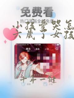 小孩爱哭怎么办六岁了女孩