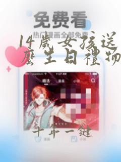 14岁女孩送什么生日礼物有意义