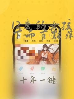 12岁的女孩子下面有点痒是怎么回事