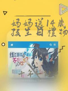 妈妈送14岁女孩生日礼物送什么好