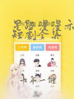 星路漫漫亦灿灿短剧全集