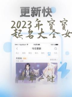 2023年宝宝起名大全女孩名字