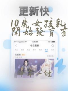 10岁女孩乳房开始发育有什么症状
