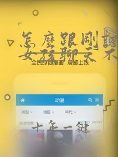 怎么跟刚认识的女孩聊天不冷场