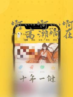 啊灬啊灬啊灬快灬高潮啊在线观看