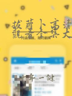 拔萝卜高清免费观看全集大结局最新章节下载