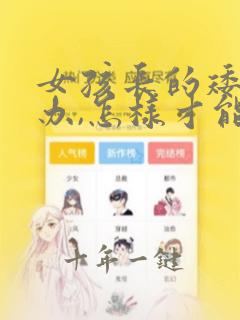 女孩长的矮怎么办,怎样才能长高