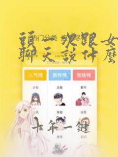 头一次跟女孩子聊天说什么