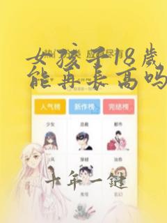 女孩子18岁还能再长高吗