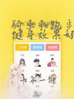 骑车和跑步哪个健身效果好