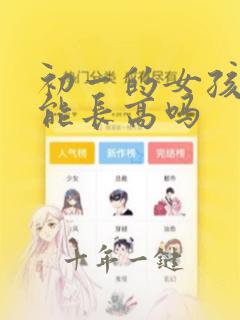 初一的女孩子还能长高吗