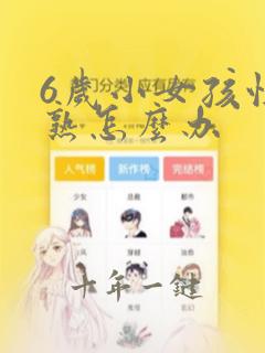 6岁小女孩性早熟怎么办