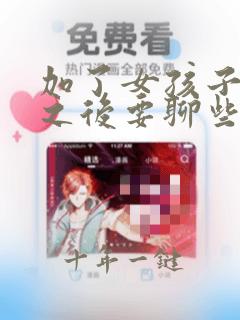 加了女孩子微信之后要聊些什么