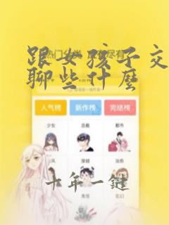 跟女孩子交朋友聊些什么
