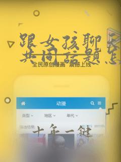 跟女孩聊天没有共同话题怎么办