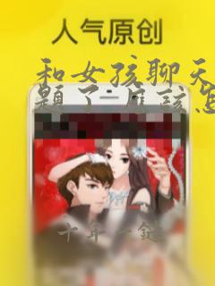 和女孩聊天没话题了 应该怎么办