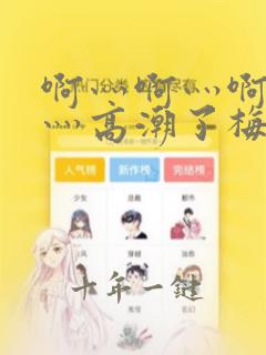 啊灬啊灬啊灬快灬高潮了梅花三弄